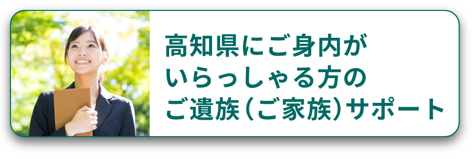 高知県にご身内がいらっしゃる方ののご遺族（ご家族）サポート