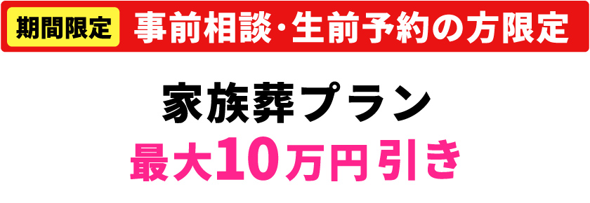 【期間限定】【事前相談・生前予約の方限定】家族葬プラン最大10万円引き