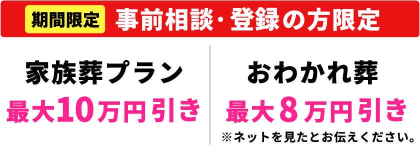 【期間限定】【事前相談・登録の方限定】家族葬プラン最大１０万円引き・おわかれ葬最大８万円引き